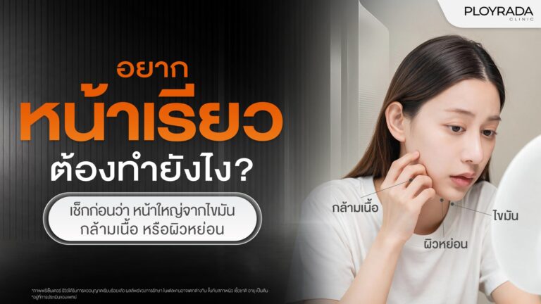 อยากหน้าเรียว ต้องทำยังไง? เช็กก่อนว่าหน้าใหญ่จากไขมัน กล้ามเนื้อ หรือผิวหย่อน