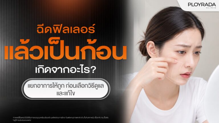 ฉีดฟิลเลอร์แล้วเป็นก้อน เกิดจากอะไร? วิธีป้องกันและแก้ไข