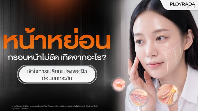 หน้าหย่อน กรอบหน้าไม่ชัด เกิดจากอะไร? เข้าใจการเปลี่ยนแปลงของผิวก่อนยกกระชับ
